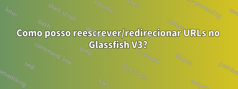 Como posso reescrever/redirecionar URLs no Glassfish V3?