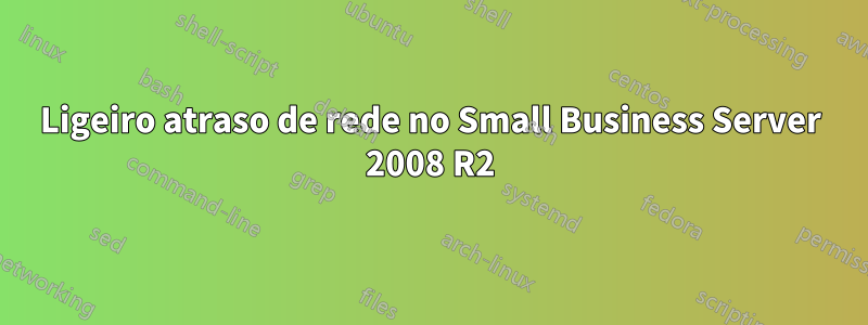 Ligeiro atraso de rede no Small Business Server 2008 R2