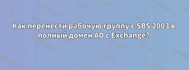 Как перенести рабочую группу с SBS 2003 в полный домен AD с Exchange?