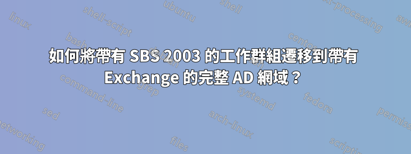 如何將帶有 SBS 2003 的工作群組遷移到帶有 Exchange 的完整 AD 網域？