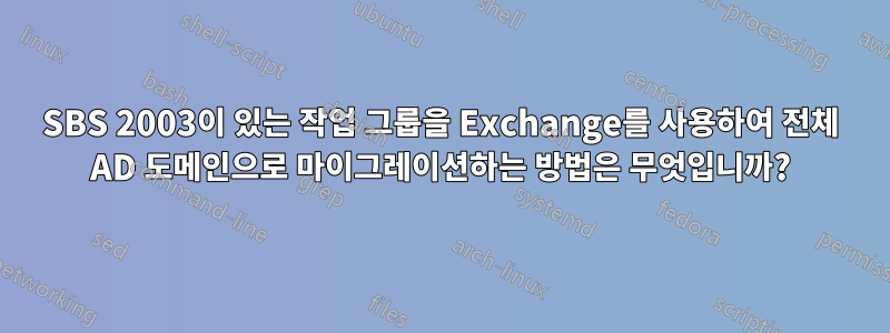 SBS 2003이 있는 작업 그룹을 Exchange를 사용하여 전체 AD 도메인으로 마이그레이션하는 방법은 무엇입니까?