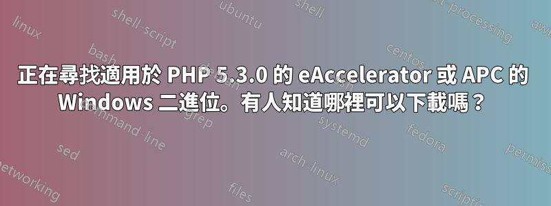 正在尋找適用於 PHP 5.3.0 的 eAccelerator 或 APC 的 Windows 二進位。有人知道哪裡可以下載嗎？