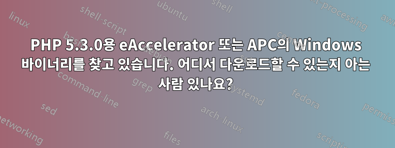PHP 5.3.0용 eAccelerator 또는 APC의 Windows 바이너리를 찾고 있습니다. 어디서 다운로드할 수 있는지 아는 사람 있나요?