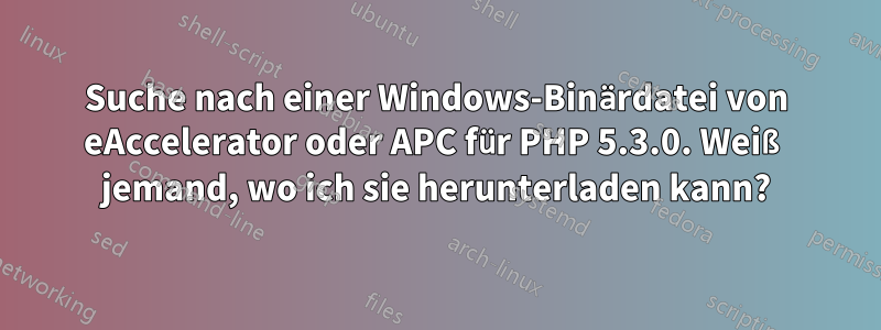 Suche nach einer Windows-Binärdatei von eAccelerator oder APC für PHP 5.3.0. Weiß jemand, wo ich sie herunterladen kann?