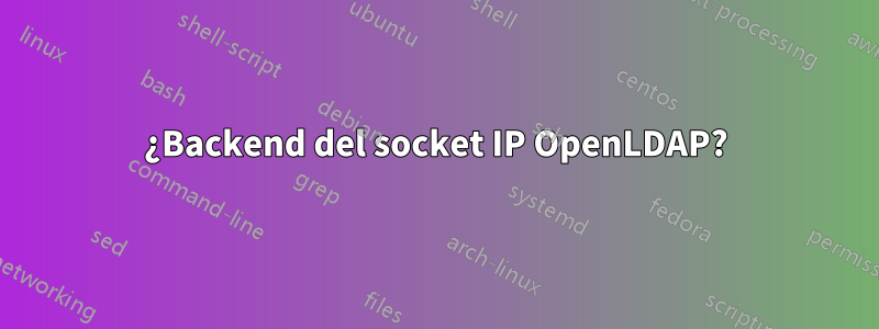 ¿Backend del socket IP OpenLDAP?