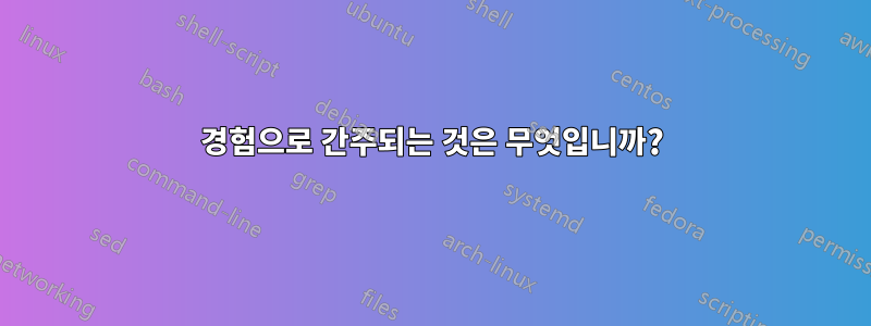 경험으로 간주되는 것은 무엇입니까?