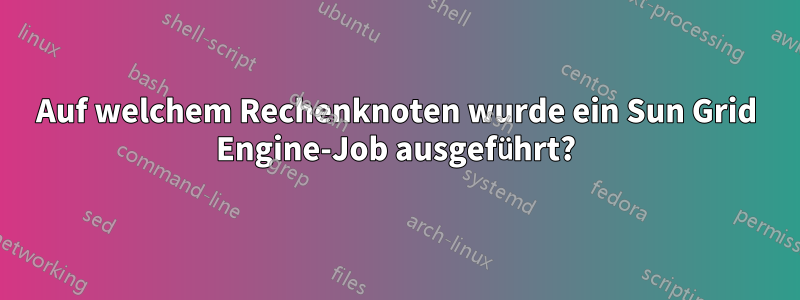 Auf welchem ​​Rechenknoten wurde ein Sun Grid Engine-Job ausgeführt?