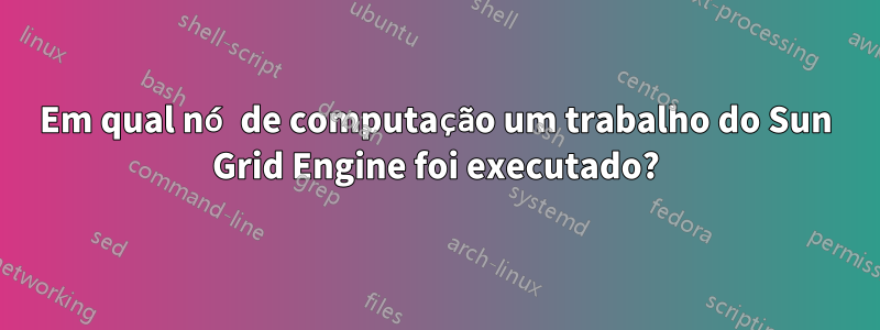 Em qual nó de computação um trabalho do Sun Grid Engine foi executado?