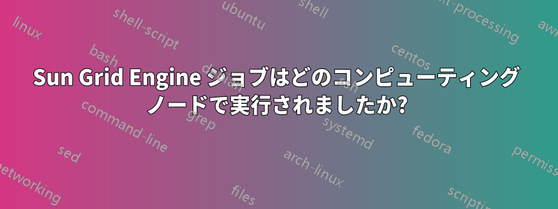 Sun Grid Engine ジョブはどのコンピューティング ノードで実行されましたか?