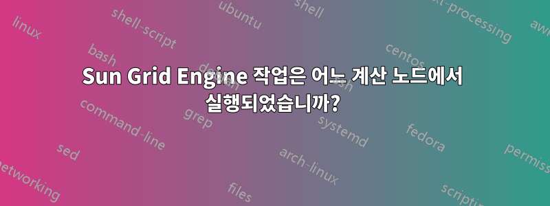 Sun Grid Engine 작업은 어느 계산 노드에서 실행되었습니까?