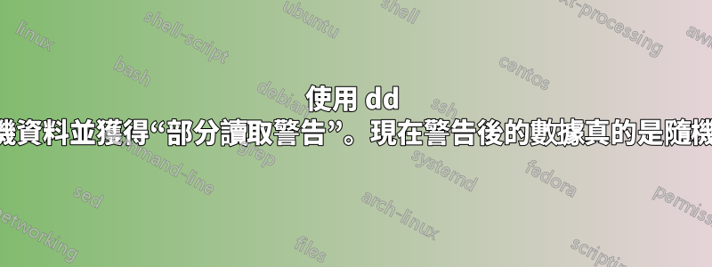 使用 dd 創建隨機資料並獲得“部分讀取警告”。現在警告後的數據真的是隨機的嗎？