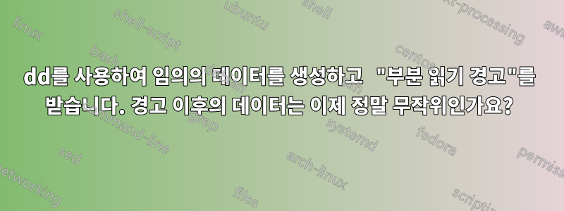 dd를 사용하여 임의의 데이터를 생성하고 "부분 읽기 경고"를 받습니다. 경고 이후의 데이터는 이제 정말 무작위인가요?