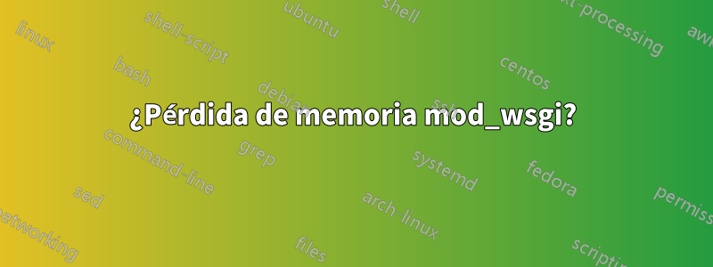 ¿Pérdida de memoria mod_wsgi?