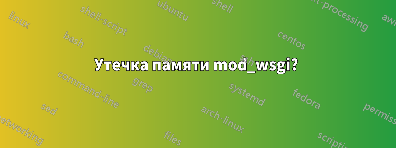 Утечка памяти mod_wsgi?