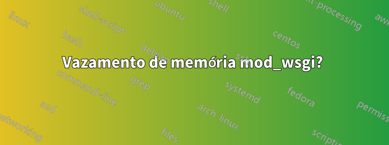 Vazamento de memória mod_wsgi?