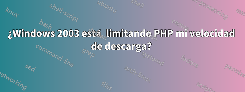 ¿Windows 2003 está limitando PHP mi velocidad de descarga?