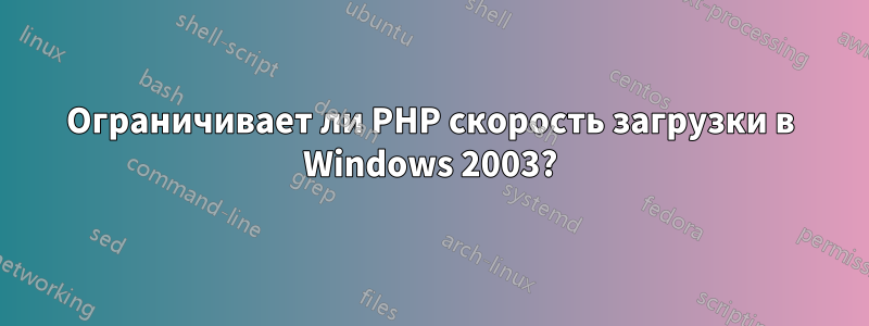 Ограничивает ли PHP скорость загрузки в Windows 2003?