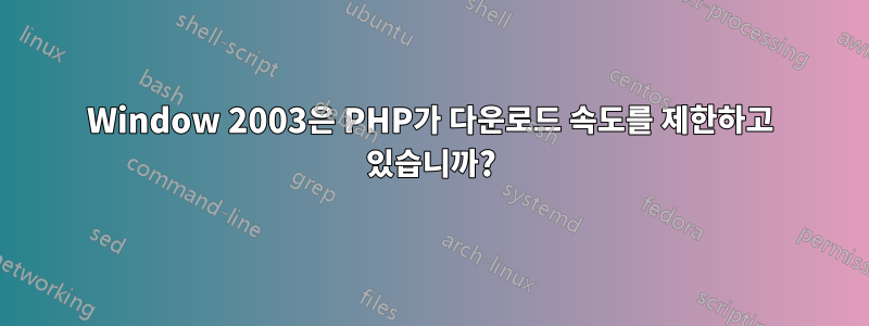 Window 2003은 PHP가 다운로드 속도를 제한하고 있습니까?