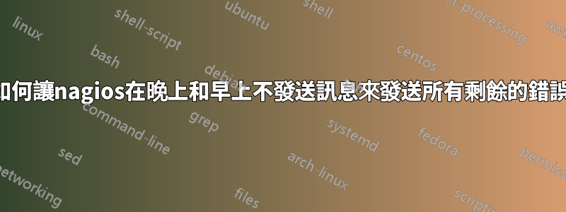 如何讓nagios在晚上和早上不發送訊息來發送所有剩餘的錯誤