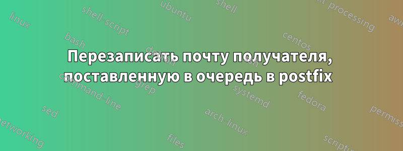 Перезаписать почту получателя, поставленную в очередь в postfix 
