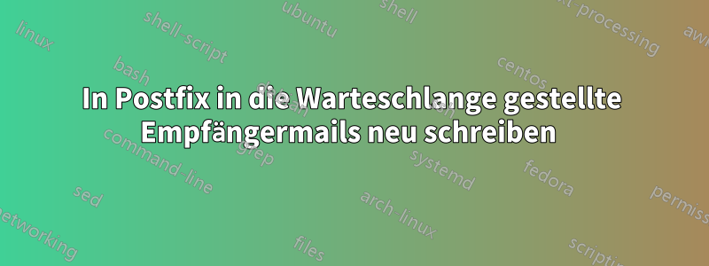 In Postfix in die Warteschlange gestellte Empfängermails neu schreiben 