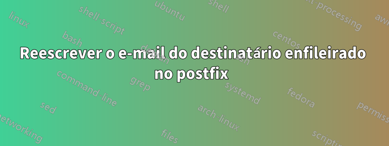 Reescrever o e-mail do destinatário enfileirado no postfix 