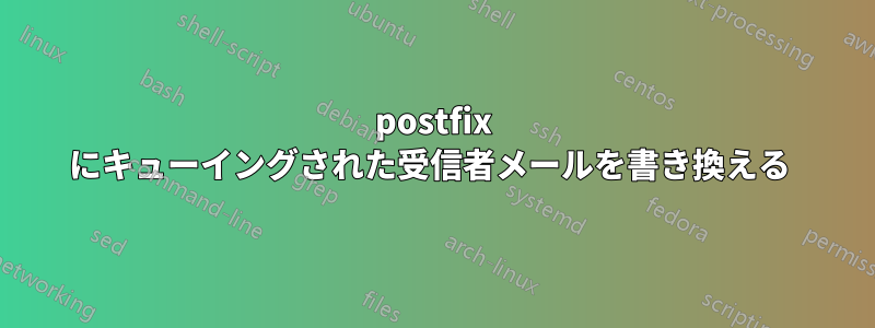 postfix にキューイングされた受信者メールを書き換える 