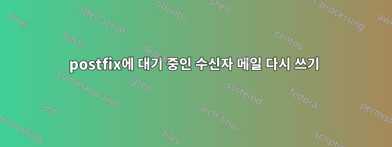 postfix에 대기 중인 수신자 메일 다시 쓰기