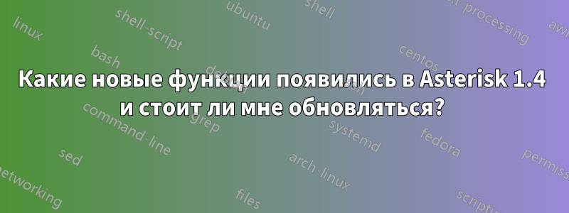 Какие новые функции появились в Asterisk 1.4 и стоит ли мне обновляться?