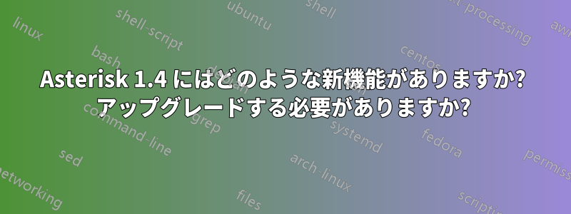 Asterisk 1.4 にはどのような新機能がありますか? アップグレードする必要がありますか?