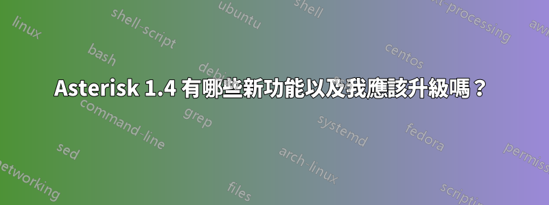 Asterisk 1.4 有哪些新功能以及我應該升級嗎？
