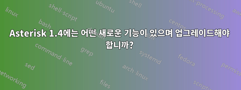 Asterisk 1.4에는 어떤 새로운 기능이 있으며 업그레이드해야 합니까?