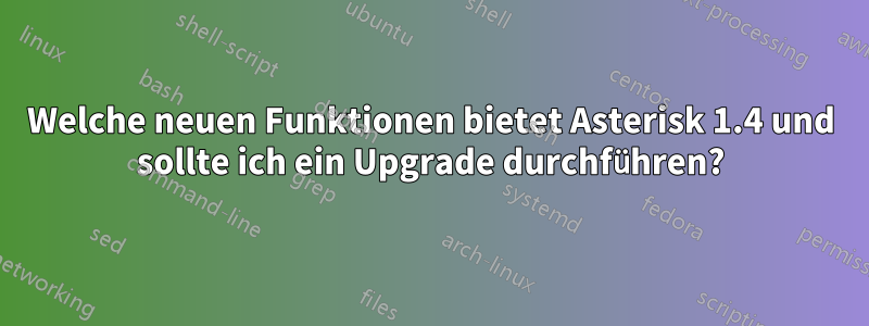 Welche neuen Funktionen bietet Asterisk 1.4 und sollte ich ein Upgrade durchführen?