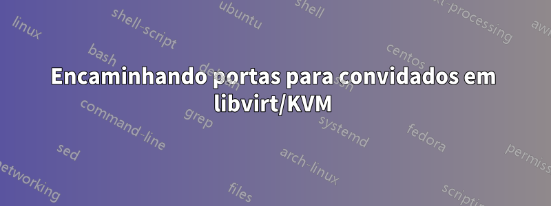Encaminhando portas para convidados em libvirt/KVM