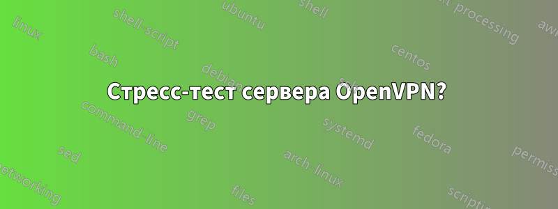 Стресс-тест сервера OpenVPN?
