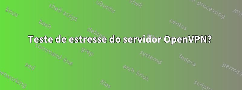 Teste de estresse do servidor OpenVPN?