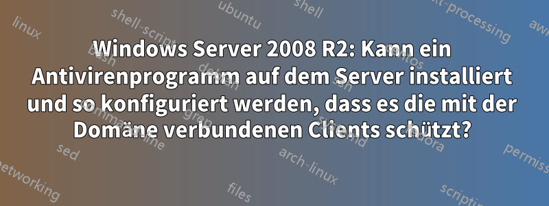 Windows Server 2008 R2: Kann ein Antivirenprogramm auf dem Server installiert und so konfiguriert werden, dass es die mit der Domäne verbundenen Clients schützt?
