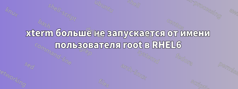 xterm больше не запускается от имени пользователя root в RHEL6