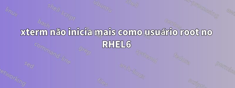 xterm não inicia mais como usuário root no RHEL6