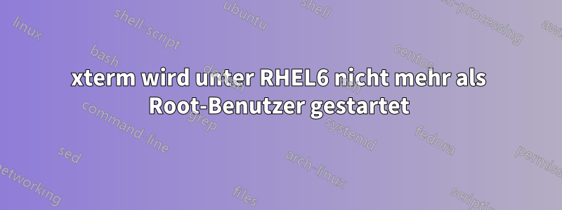 xterm wird unter RHEL6 nicht mehr als Root-Benutzer gestartet