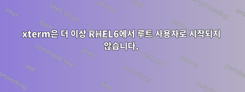 xterm은 더 이상 RHEL6에서 루트 사용자로 시작되지 않습니다.