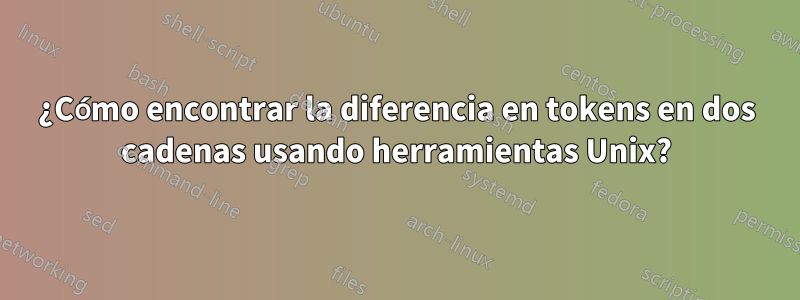 ¿Cómo encontrar la diferencia en tokens en dos cadenas usando herramientas Unix?