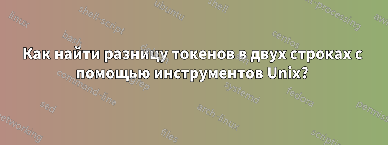 Как найти разницу токенов в двух строках с помощью инструментов Unix?