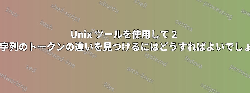 Unix ツールを使用して 2 つの文字列のトークンの違いを見つけるにはどうすればよいでしょうか?