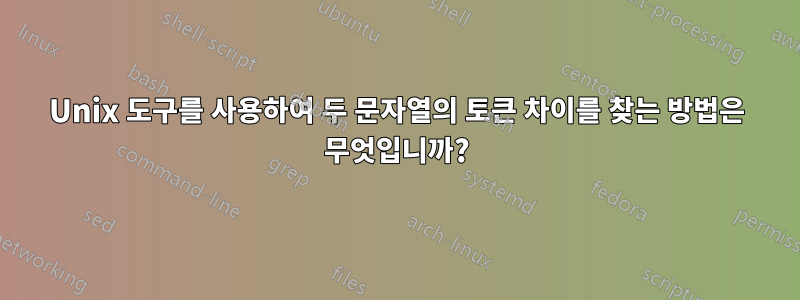 Unix 도구를 사용하여 두 문자열의 토큰 차이를 찾는 방법은 무엇입니까?