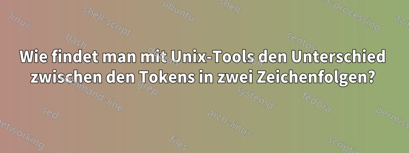 Wie findet man mit Unix-Tools den Unterschied zwischen den Tokens in zwei Zeichenfolgen?