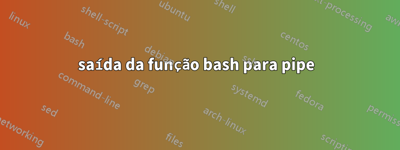 saída da função bash para pipe 