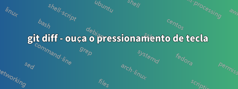 git diff - ouça o pressionamento de tecla