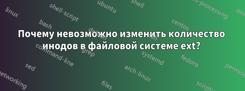 Почему невозможно изменить количество инодов в файловой системе ext?