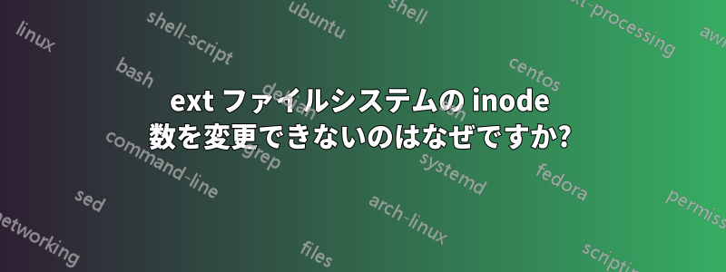 ext ファイルシステムの inode 数を変更できないのはなぜですか?